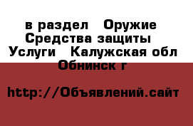  в раздел : Оружие. Средства защиты » Услуги . Калужская обл.,Обнинск г.